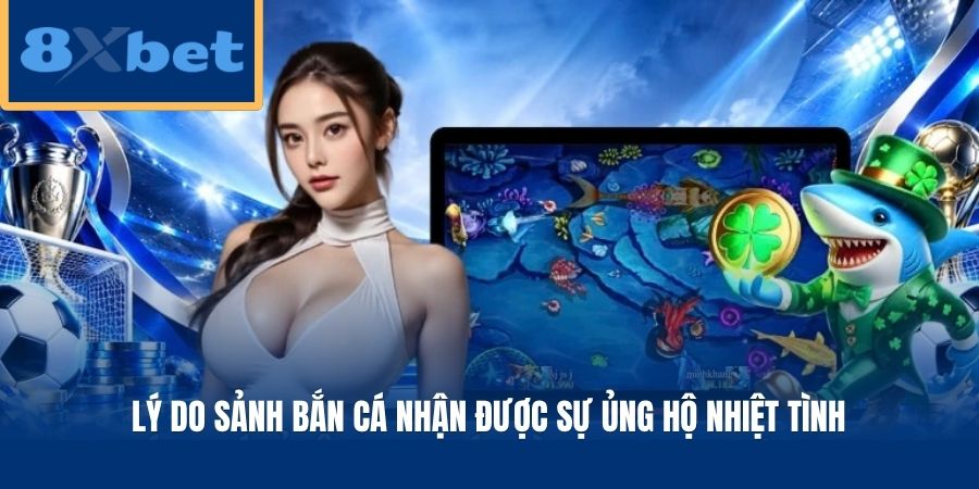 Lý do sảnh bắn cá nhận được sự ủng hộ nhiệt tình