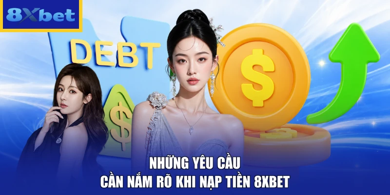 Những yêu cầu cần nắm rõ khi nạp tiền 8xbet